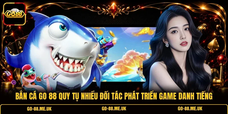 Bắn cá Go 88 quy tụ nhiều đối tác phát triển game danh tiếng