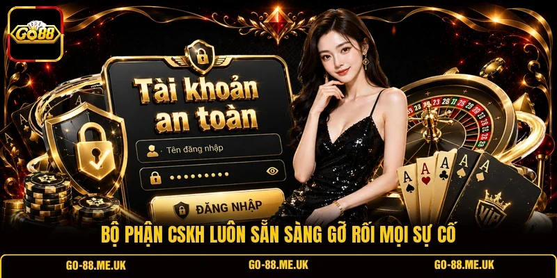 Bộ phận CSKH luôn sẵn sàng gỡ rối mọi sự cố