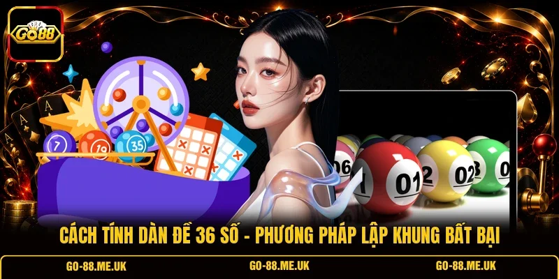 Cách Tính Dàn Đề 36 Số - Phương Pháp Lập Khung Bất Bại