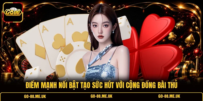 Điểm mạnh nổi bật tạo sức hút với cộng đồng bài thủ