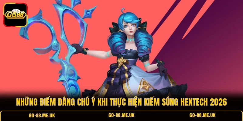 Những điểm đáng chú ý khi thực hiện kiếm súng Hextech 2026