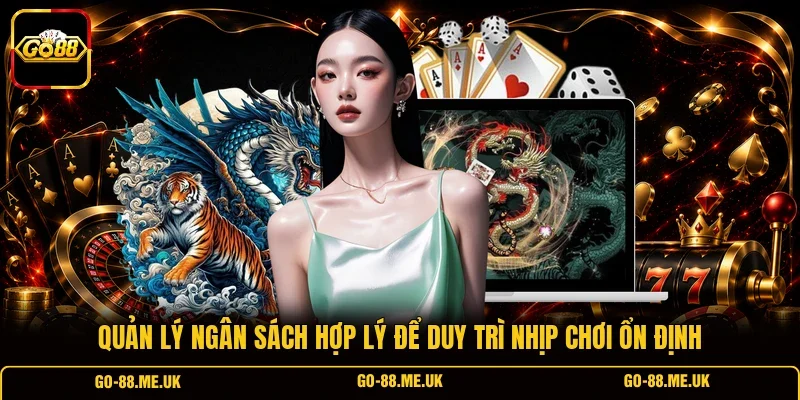 Quản lý ngân sách hợp lý để duy trì nhịp chơi ổn định
