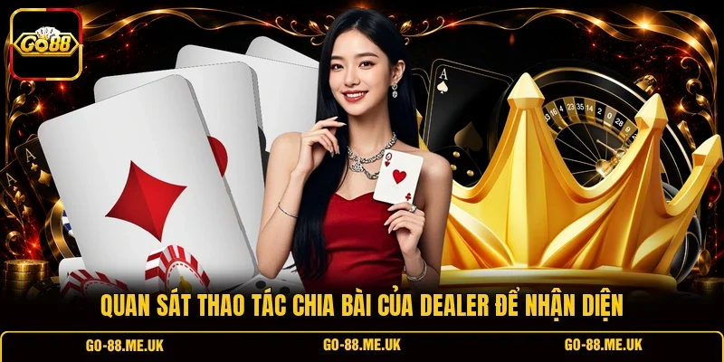 Quan sát thao tác chia bài của Dealer để nhận diện