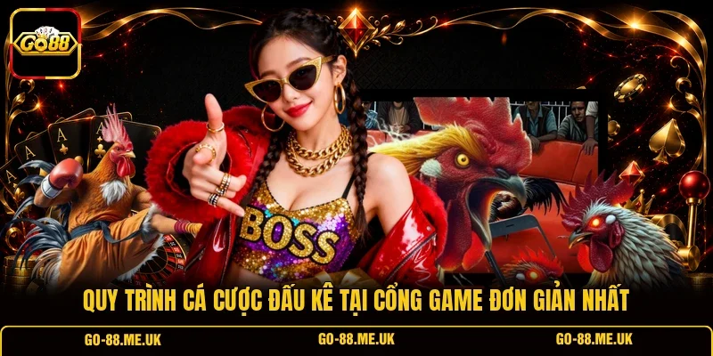 Quy trình cá cược đấu kê tại cổng game đơn giản nhất