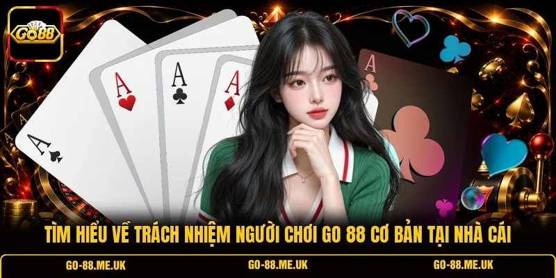 Tìm hiểu về trách nhiệm người chơi Go 88 cơ bản tại nhà cái