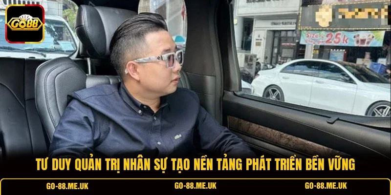 Tư duy quản trị nhân sự tạo nền tảng phát triển bền vững Tư duy quản trị nhân sự tạo nền tảng phát triển bền vững
